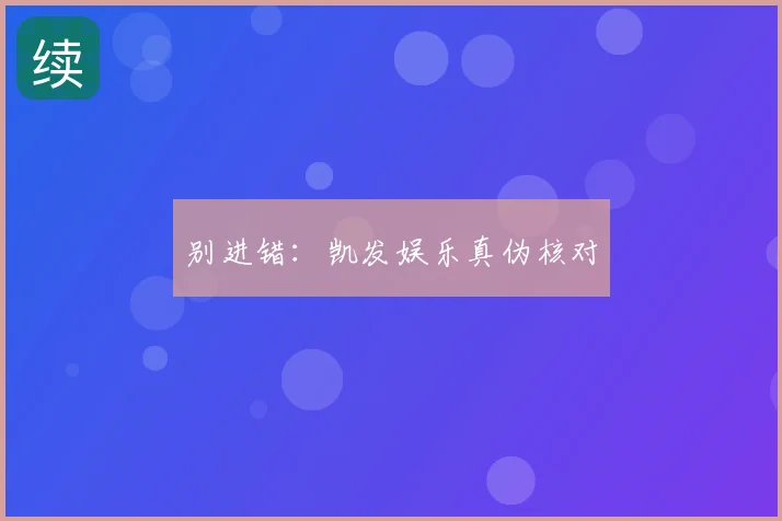 别进错：凯发娱乐真伪核对