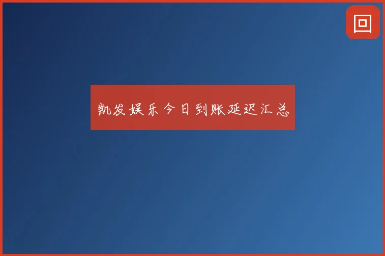 凯发娱乐今日到账延迟汇总